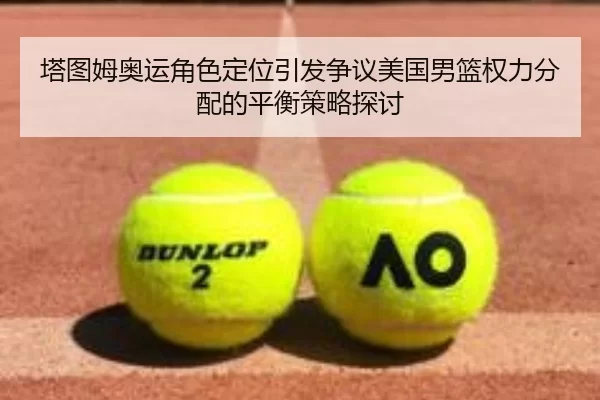 塔图姆奥运角色定位引发争议美国男篮权力分配的平衡策略探讨