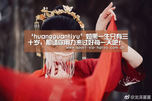 ‘huangguantiyu’如果一生只有三十岁,那请你用力来过好每一天吧!(图1) ‘huangguantiyu’如果一生只有三十岁,那请你用力来过好每一天吧!(图1)