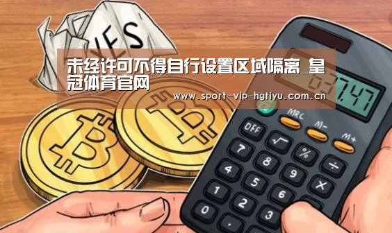 未经许可不得自行设置区域隔离_皇冠体育官网(图2) 皇冠体育官网