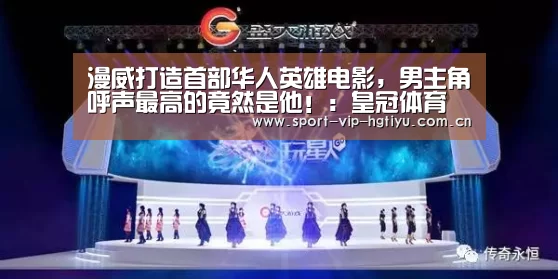 漫威打造首部华人英雄电影,男主角呼声最高的竟然是他!:皇冠体育(图1) 皇冠体育官网